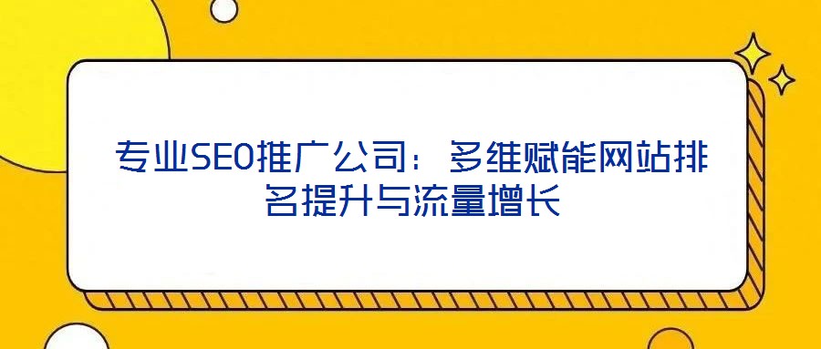 專業(yè)SEO推廣公司：多維賦能網(wǎng)站排名提升與流量增長(zhǎng)