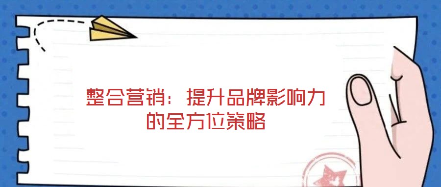 整合營(yíng)銷:提升品牌影響力的全方位策略