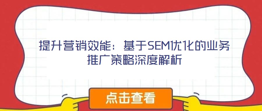 提升營銷效能:基于SEM優(yōu)化的業(yè)務(wù)推廣策略深度解析