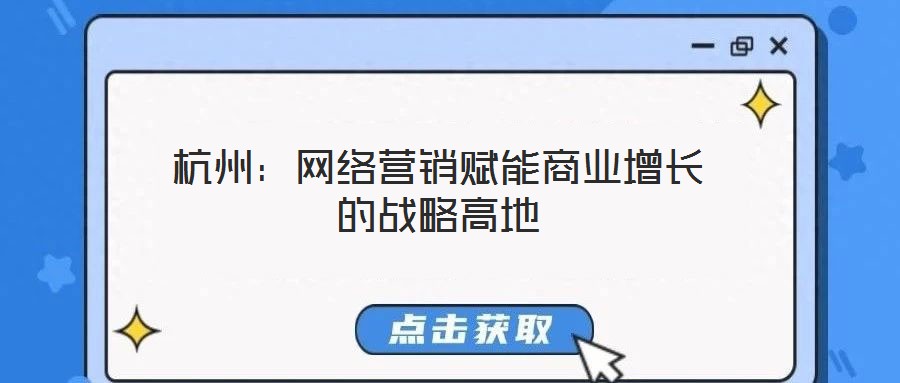 杭州:網(wǎng)絡(luò)營銷賦能商業(yè)增長的戰(zhàn)略高地