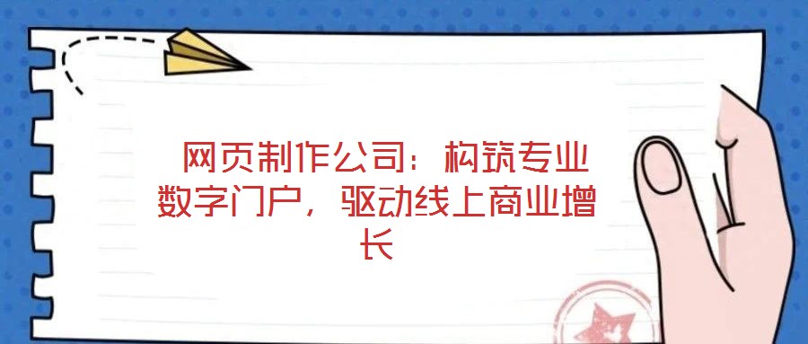  網(wǎng)頁制作公司：構(gòu)筑專業(yè)數(shù)字門戶，驅(qū)動(dòng)線上商業(yè)增長(zhǎng)