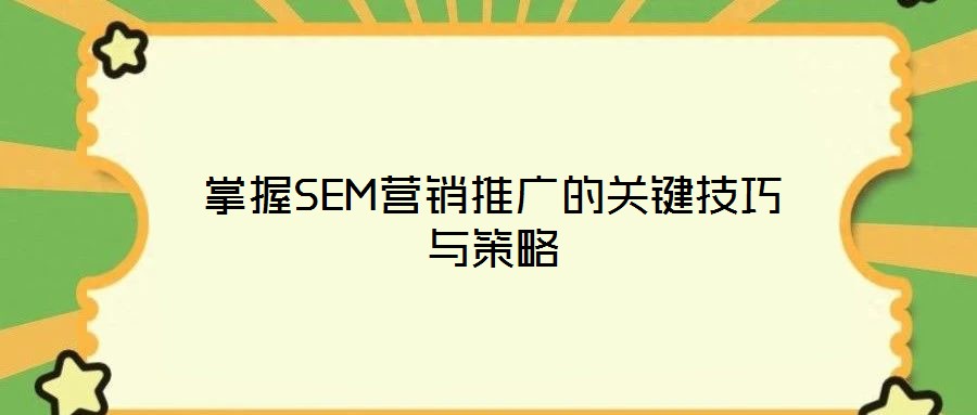掌握SEM營銷推廣的關(guān)鍵技巧與策略
