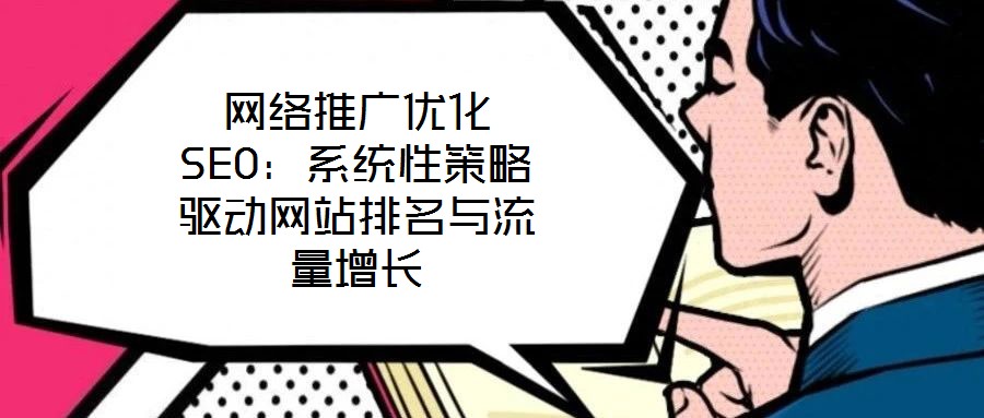 網(wǎng)絡(luò)推廣優(yōu)化SEO:系統(tǒng)性策略驅(qū)動(dòng)網(wǎng)站排名與流量增長