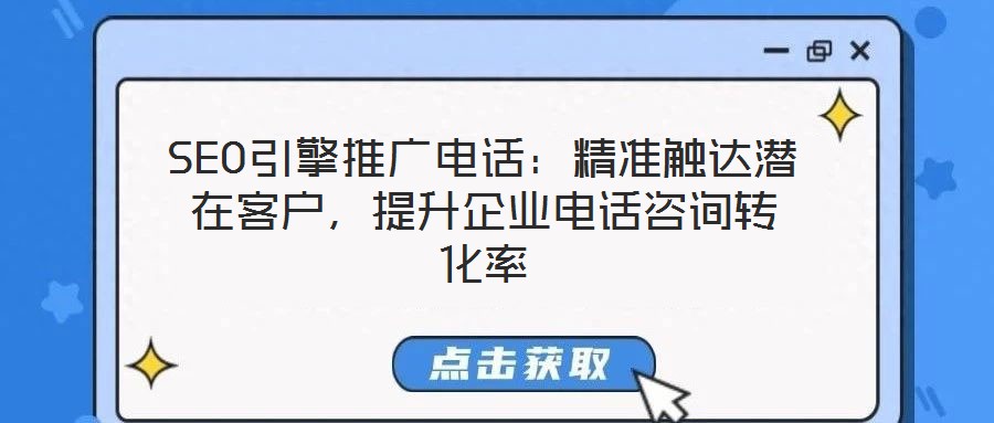 SEO引擎推廣電話:精準觸達潛在客戶,提升企業(yè)電話咨詢轉化率
