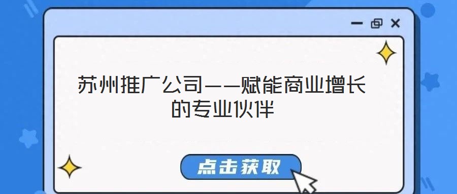 蘇州推廣公司——賦能商業(yè)增長的專業(yè)伙伴