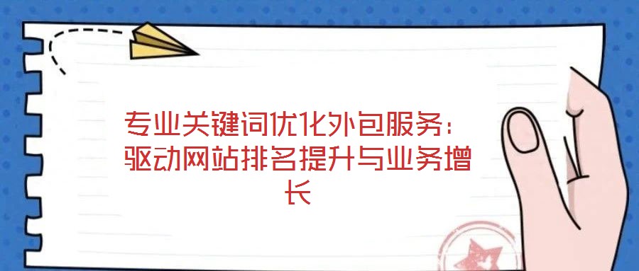 專業(yè)關(guān)鍵詞優(yōu)化外包服務(wù):驅(qū)動(dòng)網(wǎng)站排名提升與業(yè)務(wù)增長(zhǎng)