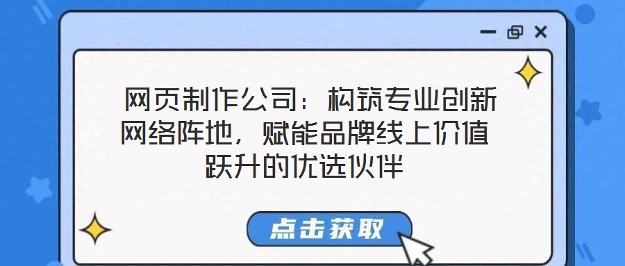 網(wǎng)頁制作公司:構(gòu)筑專業(yè)創(chuàng)新網(wǎng)絡(luò)陣地,賦能品牌線上價(jià)值躍升的優(yōu)選伙伴
