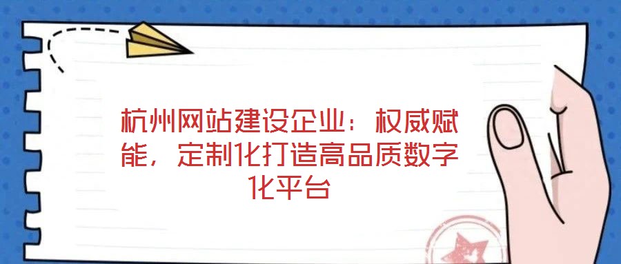 杭州網(wǎng)站建設(shè)企業(yè)：權(quán)威賦能，定制化打造高品質(zhì)數(shù)字化平臺(tái)