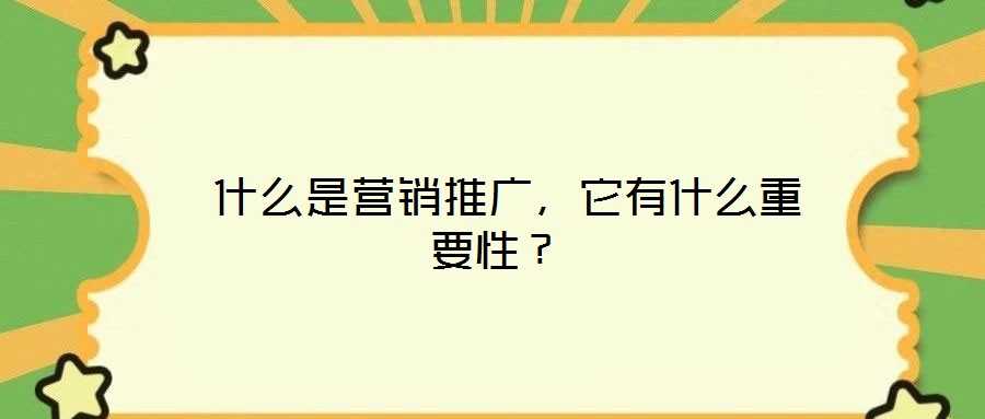  什么是營銷推廣，它有什么重要性？