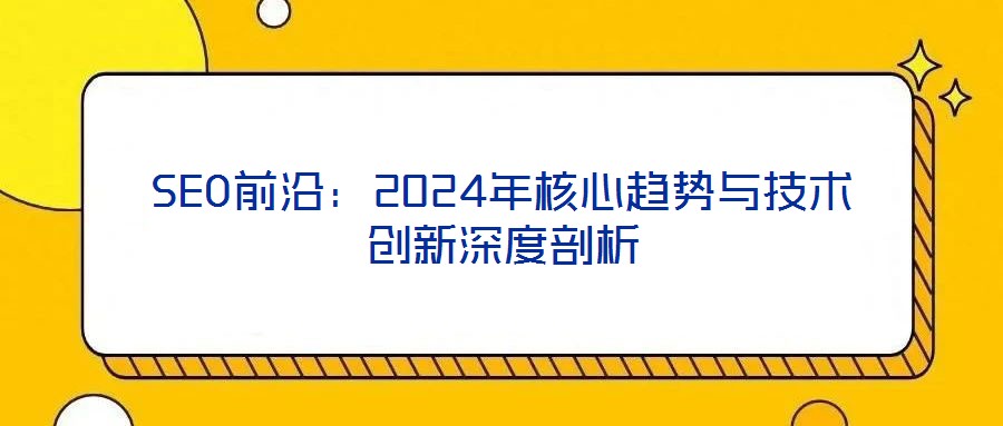SEO前沿:2024年核心趨勢與技術創(chuàng)新深度剖析