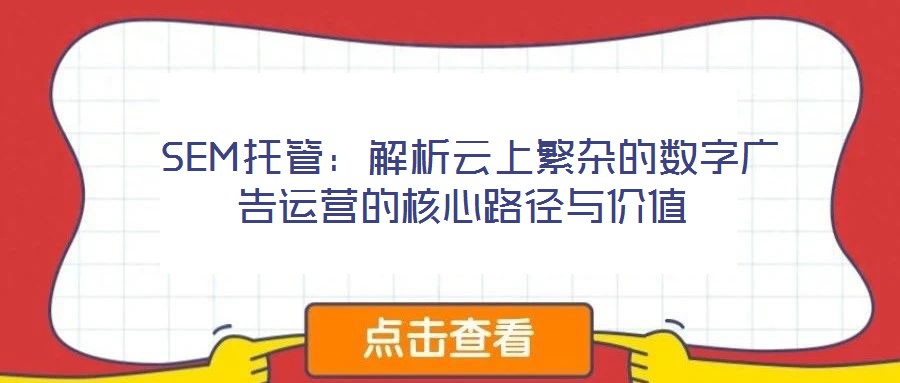 SEM托管:解析云上繁雜的數(shù)字廣告運營的核心路徑與價值