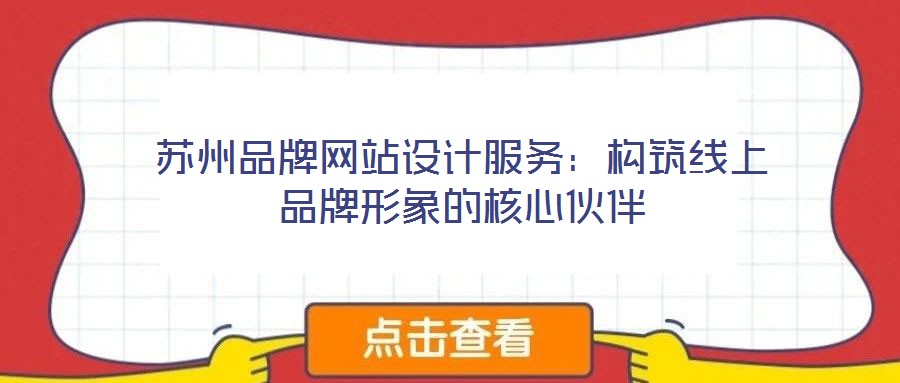 蘇州品牌網(wǎng)站設(shè)計(jì)服務(wù):構(gòu)筑線上品牌形象的核心伙伴
