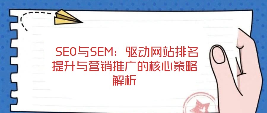 SEO與SEM:驅(qū)動(dòng)網(wǎng)站排名提升與營(yíng)銷(xiāo)推廣的核心策略解析