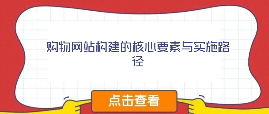 購物網(wǎng)站構(gòu)建的核心要素與實(shí)施路徑