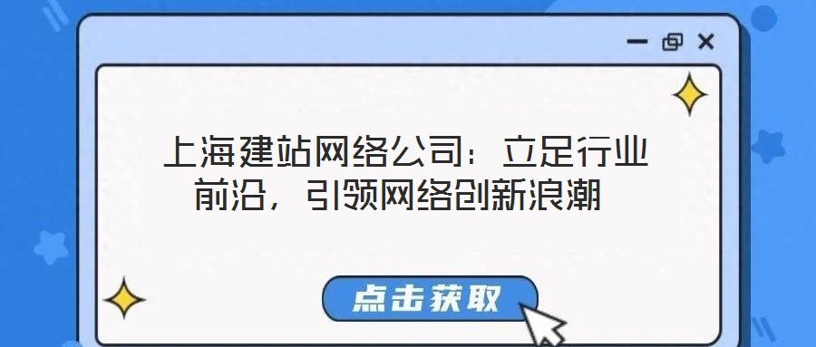  上海建站網(wǎng)絡(luò)公司：立足行業(yè)前沿，引領(lǐng)網(wǎng)絡(luò)創(chuàng)新浪潮