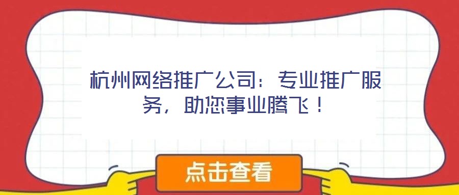 杭州網(wǎng)絡(luò)推廣公司：專業(yè)推廣服務(wù)，助您事業(yè)騰飛！