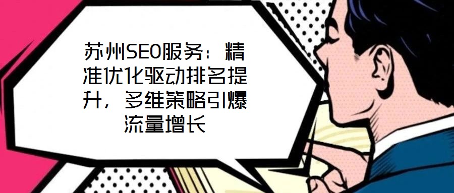 蘇州SEO服務(wù)：精準(zhǔn)優(yōu)化驅(qū)動排名提升，多維策略引爆流量增長