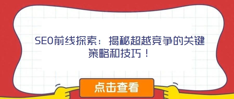 SEO前線探索:揭秘超越競(jìng)爭(zhēng)的關(guān)鍵策略和技巧!