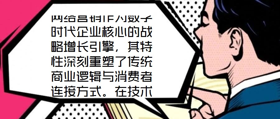 網(wǎng)絡(luò)營銷作為數(shù)字時(shí)代企業(yè)核心的戰(zhàn)略增長引擎，其特性深刻重塑了傳統(tǒng)商業(yè)邏輯與消費(fèi)者連接方式。在技術(shù)賦能與用戶需求的雙重驅(qū)動(dòng)下，網(wǎng)絡(luò)營銷展現(xiàn)出多維度的獨(dú)特屬性，為企