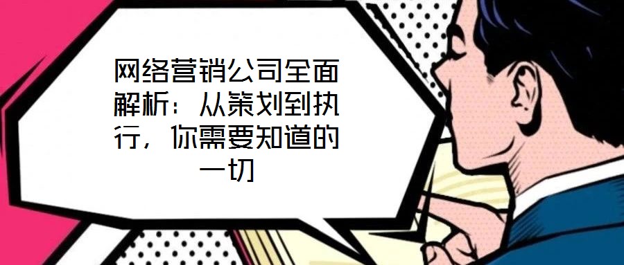 網(wǎng)絡(luò)營(yíng)銷公司全面解析:從策劃到執(zhí)行,你需要知道的一切