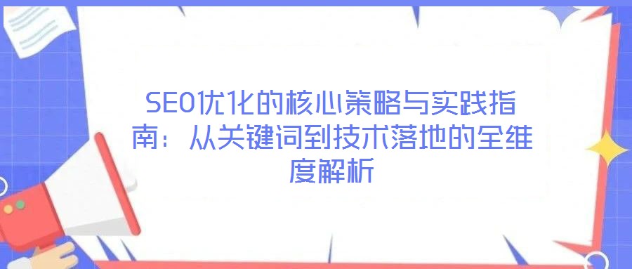 SEO優(yōu)化的核心策略與實踐指南:從關(guān)鍵詞到技術(shù)落地的全維度解析