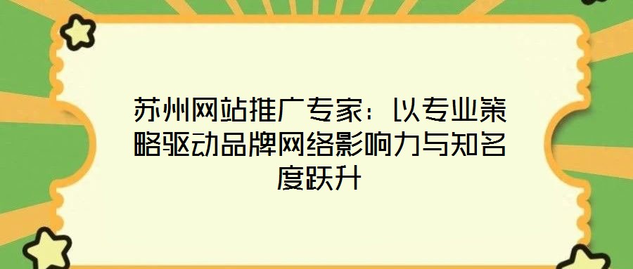 蘇州網(wǎng)站推廣專家:以專業(yè)策略驅動品牌網(wǎng)絡影響力與知名度躍升