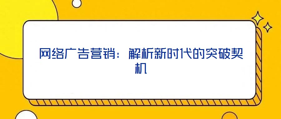網(wǎng)絡(luò)廣告營銷:解析新時(shí)代的突破契機(jī)
