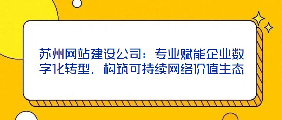 蘇州網站建設公司:專業(yè)賦能企業(yè)數(shù)字化轉型,構筑可持續(xù)網絡價值生態(tài)