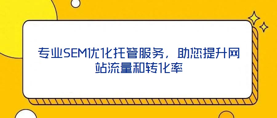 專業(yè)SEM優(yōu)化托管服務(wù),助您提升網(wǎng)站流量和轉(zhuǎn)化率
