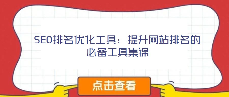 SEO排名優(yōu)化工具:提升網(wǎng)站排名的必備工具集錦