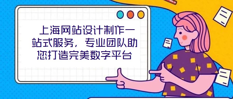  上海網(wǎng)站設(shè)計制作一站式服務(wù)，專業(yè)團隊助您打造完美數(shù)字平臺