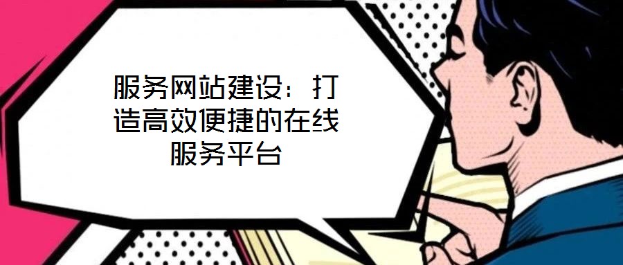 服務網(wǎng)站建設:打造高效便捷的在線服務平臺