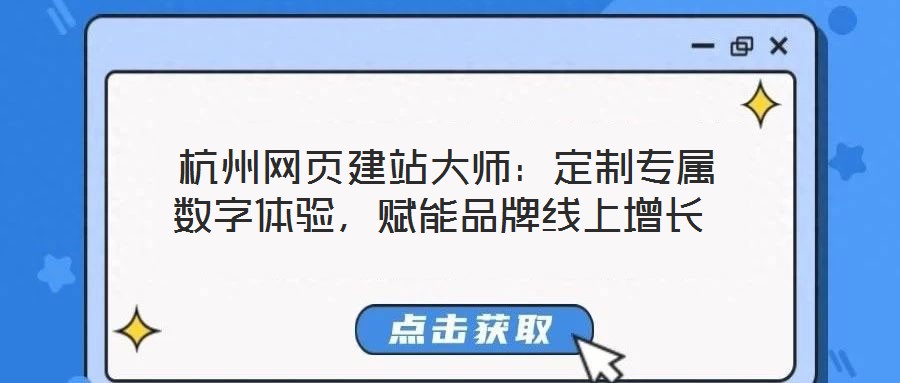 杭州網(wǎng)頁建站大師:定制專屬數(shù)字體驗(yàn),賦能品牌線上增長