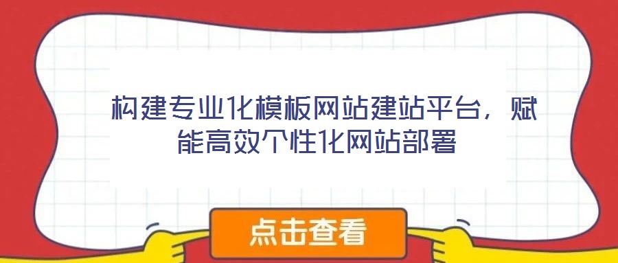  構(gòu)建專業(yè)化模板網(wǎng)站建站平臺，賦能高效個性化網(wǎng)站部署