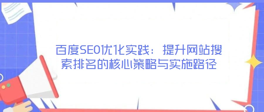 百度SEO優(yōu)化實踐:提升網(wǎng)站搜索排名的核心策略與實施路徑