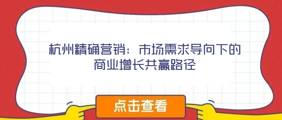 杭州精確營(yíng)銷:市場(chǎng)需求導(dǎo)向下的商業(yè)增長(zhǎng)共贏路徑