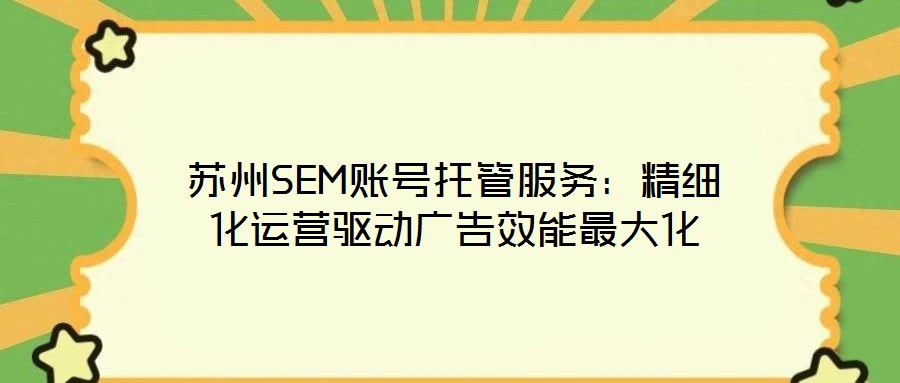 蘇州SEM賬號(hào)托管服務(wù):精細(xì)化運(yùn)營(yíng)驅(qū)動(dòng)廣告效能最大化
