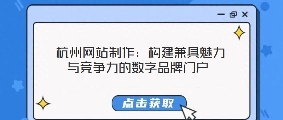杭州網(wǎng)站制作:構(gòu)建兼具魅力與競爭力的數(shù)字品牌門戶
