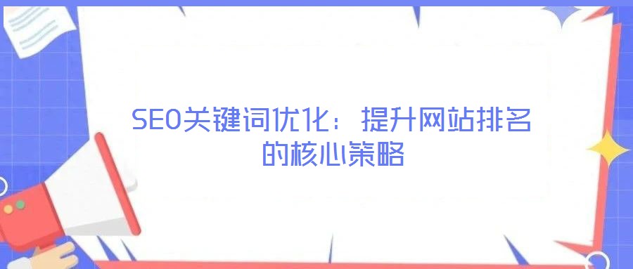 SEO關(guān)鍵詞優(yōu)化:提升網(wǎng)站排名的核心策略