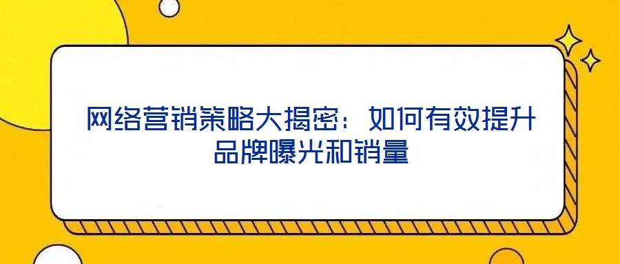網(wǎng)絡(luò)營銷策略大揭密：如何有效提升品牌曝光和銷量
