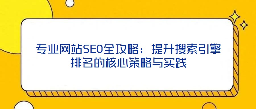 專(zhuān)業(yè)網(wǎng)站SEO全攻略:提升搜索引擎排名的核心策略與實(shí)踐