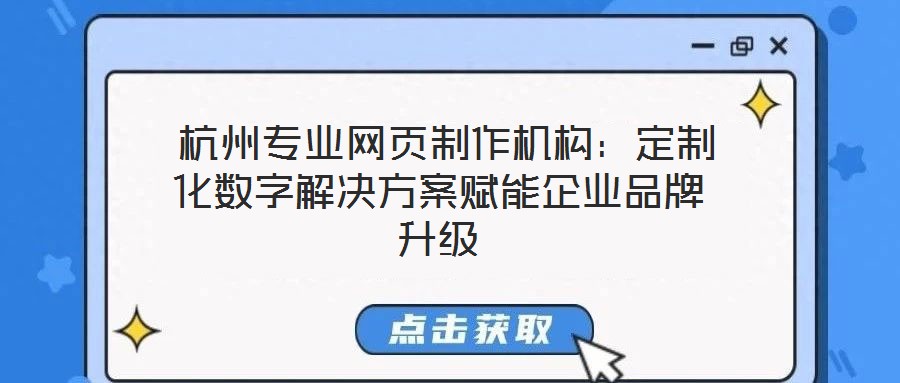 杭州專業(yè)網頁制作機構:定制化數字解決方案賦能企業(yè)品牌升級