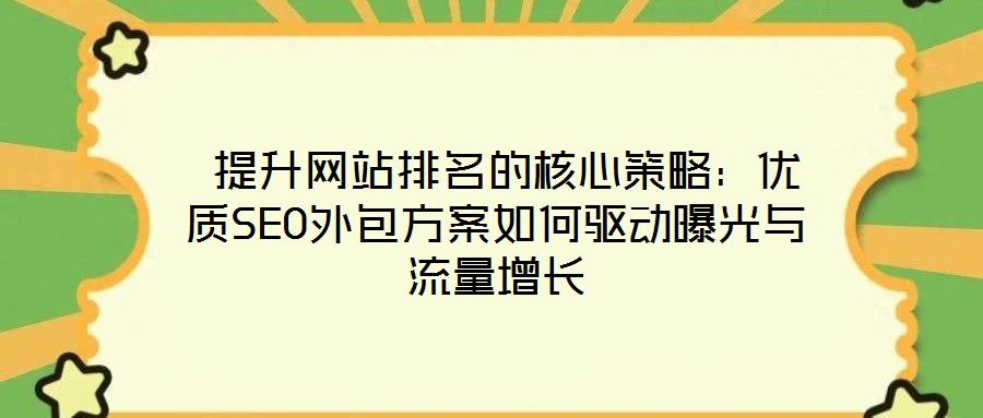  提升網(wǎng)站排名的核心策略：優(yōu)質(zhì)SEO外包方案如何驅(qū)動(dòng)曝光與流量增長(zhǎng)