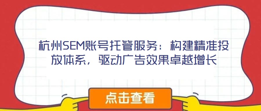 杭州SEM賬號托管服務(wù):構(gòu)建精準(zhǔn)投放體系,驅(qū)動廣告效果卓越增長