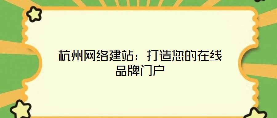 杭州網(wǎng)絡(luò)建站:打造您的在線品牌門戶