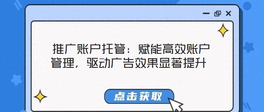 推廣賬戶托管:賦能高效賬戶管理,驅(qū)動(dòng)廣告效果顯著提升