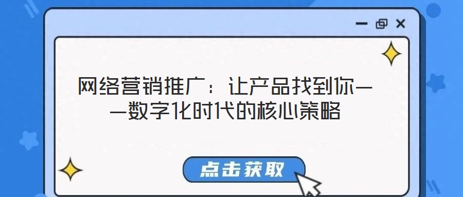 網(wǎng)絡(luò)營(yíng)銷推廣:讓產(chǎn)品找到你——數(shù)字化時(shí)代的核心策略