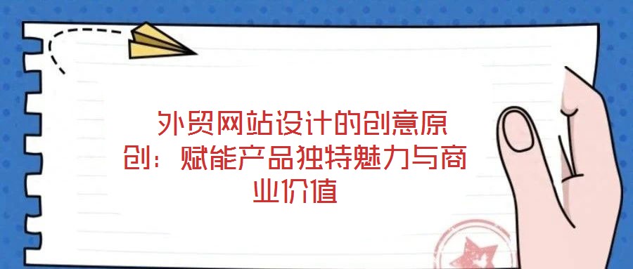 外貿(mào)網(wǎng)站設(shè)計的創(chuàng)意原創(chuàng):賦能產(chǎn)品獨特魅力與商業(yè)價值