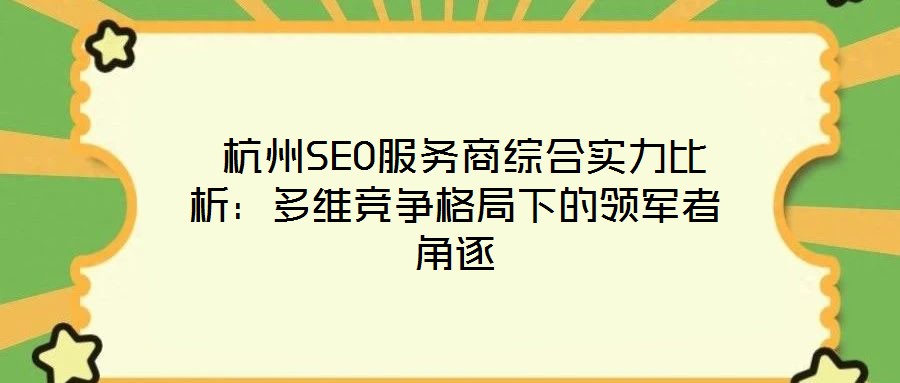 杭州SEO服務(wù)商綜合實(shí)力比析:多維競(jìng)爭(zhēng)格局下的領(lǐng)軍者角逐