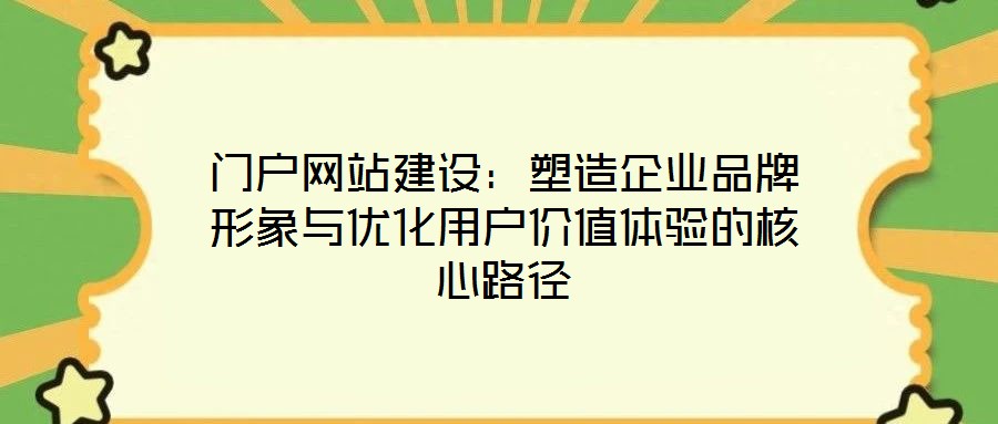 門戶網(wǎng)站建設：塑造企業(yè)品牌形象與優(yōu)化用戶價值體驗的核心路徑